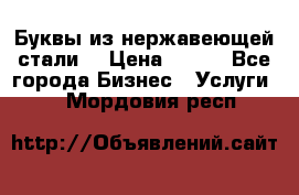 Буквы из нержавеющей стали. › Цена ­ 700 - Все города Бизнес » Услуги   . Мордовия респ.
